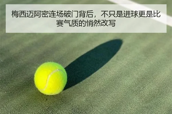 梅西迈阿密连场破门背后，不只是进球更是比赛气质的悄然改写